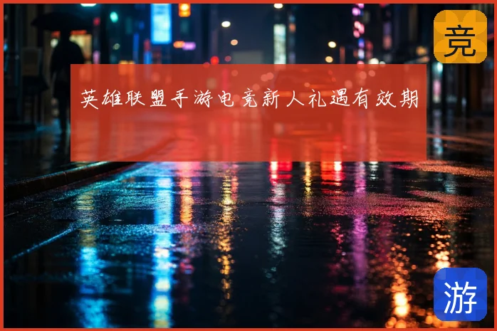 英雄联盟手游电竞新人礼遇有效期