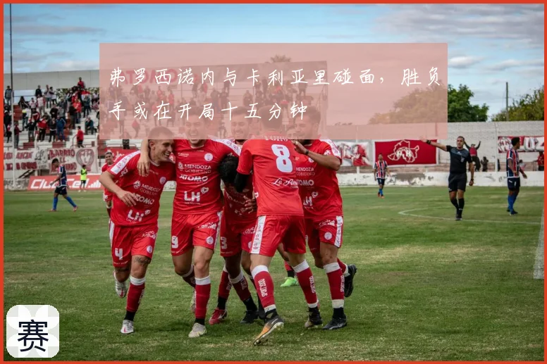 弗罗西诺内与卡利亚里碰面，胜负手或在开局十五分钟