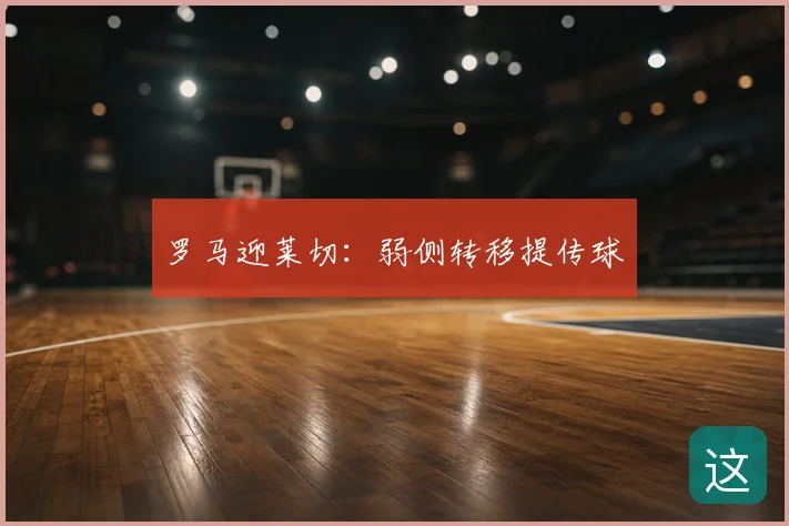 罗马迎莱切：弱侧转移提传球