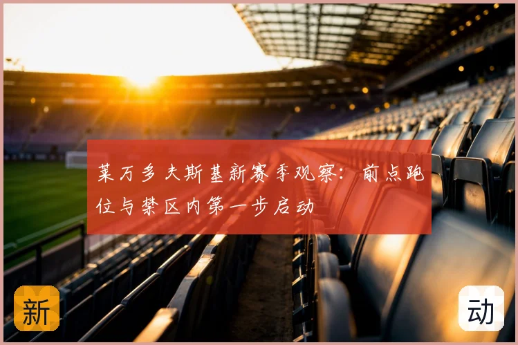 莱万多夫斯基新赛季观察：前点跑位与禁区内第一步启动